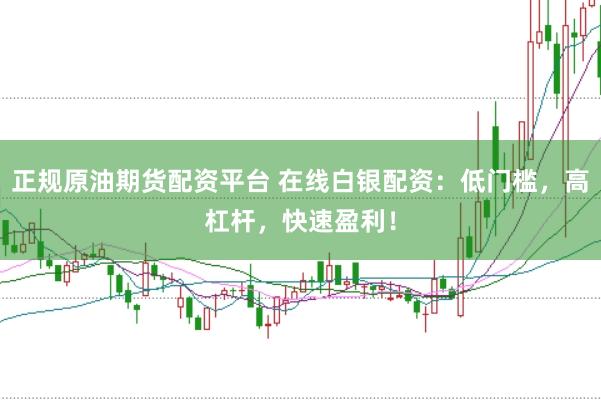 正规原油期货配资平台 在线白银配资：低门槛，高杠杆，快速盈利！