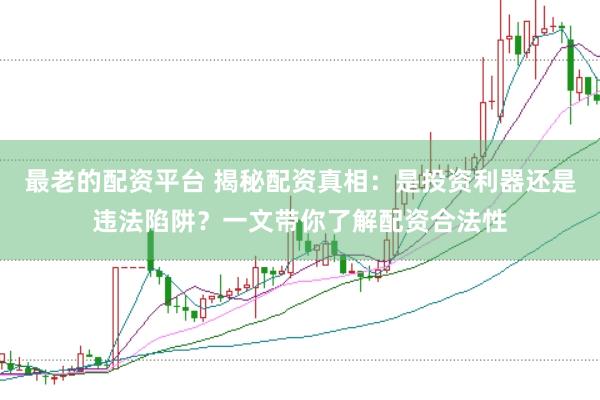 最老的配资平台 揭秘配资真相：是投资利器还是违法陷阱？一文带你了解配资合法性
