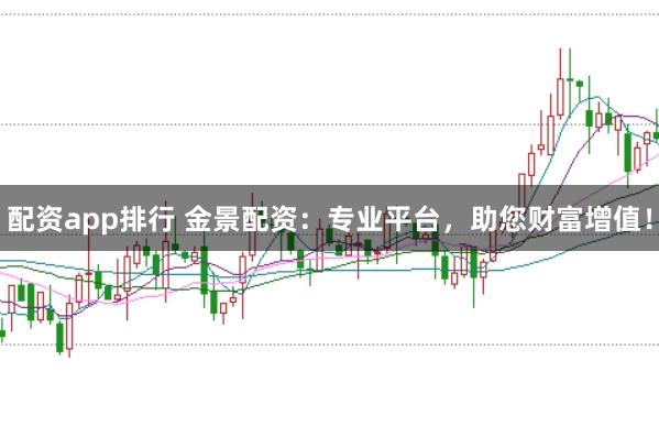 配资app排行 金景配资：专业平台，助您财富增值！