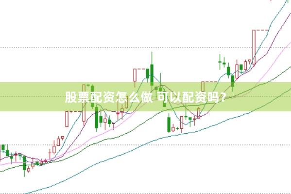 股票配资怎么做 可以配资吗？