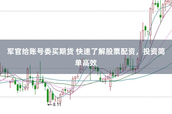 军官给账号委买期货 快速了解股票配资，投资简单高效