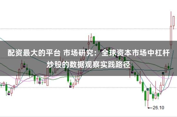 配资最大的平台 市场研究：全球资本市场中杠杆炒股的数据观察实践路径