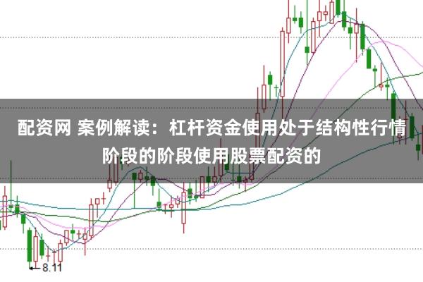 配资网 案例解读：杠杆资金使用处于结构性行情阶段的阶段使用股票配资的