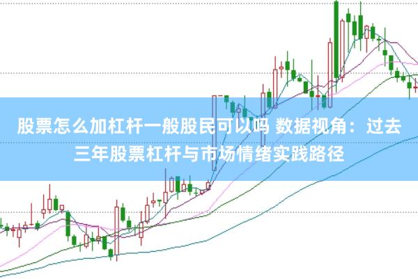 股票怎么加杠杆一般股民可以吗 数据视角：过去三年股票杠杆与市场情绪实践路径