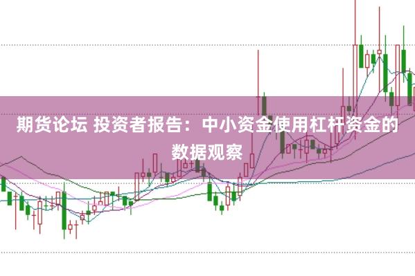 期货论坛 投资者报告：中小资金使用杠杆资金的数据观察