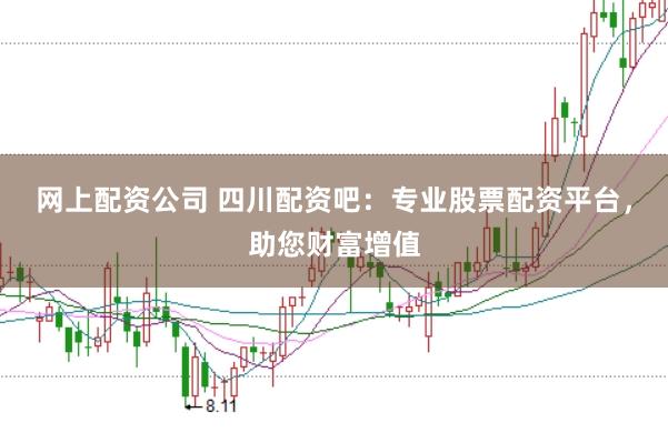 网上配资公司 四川配资吧：专业股票配资平台，助您财富增值