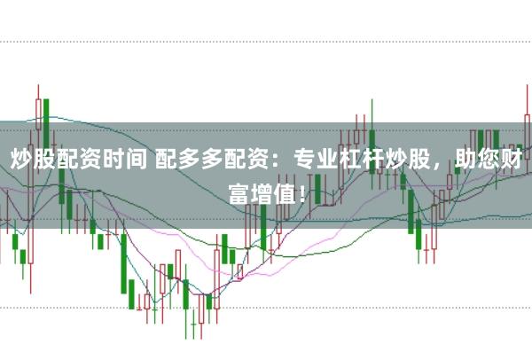 炒股配资时间 配多多配资：专业杠杆炒股，助您财富增值！