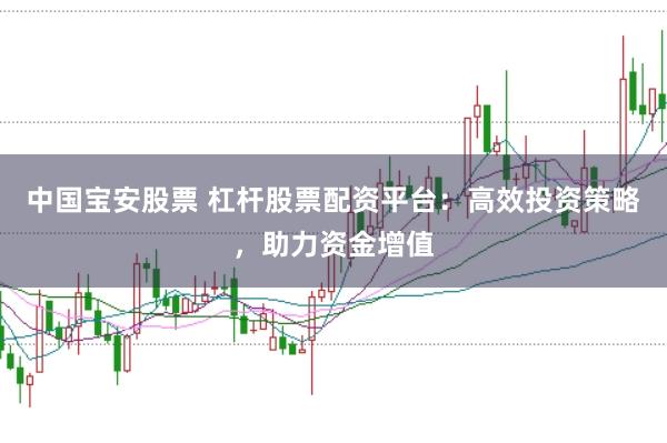 中国宝安股票 杠杆股票配资平台：高效投资策略，助力资金增值