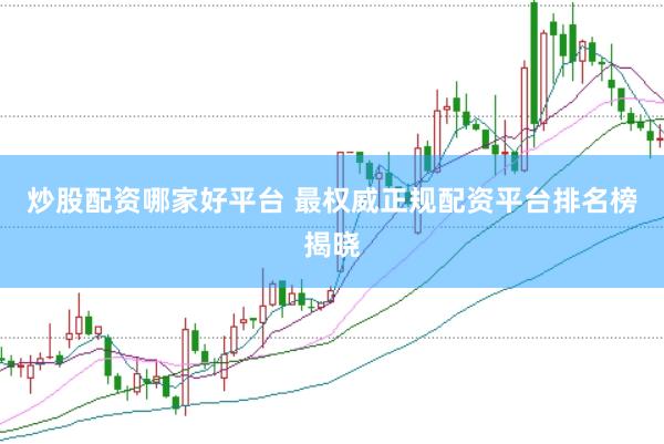 炒股配资哪家好平台 最权威正规配资平台排名榜揭晓