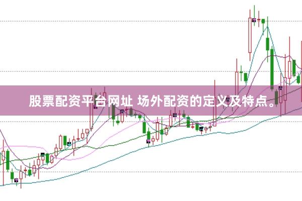 股票配资平台网址 场外配资的定义及特点。