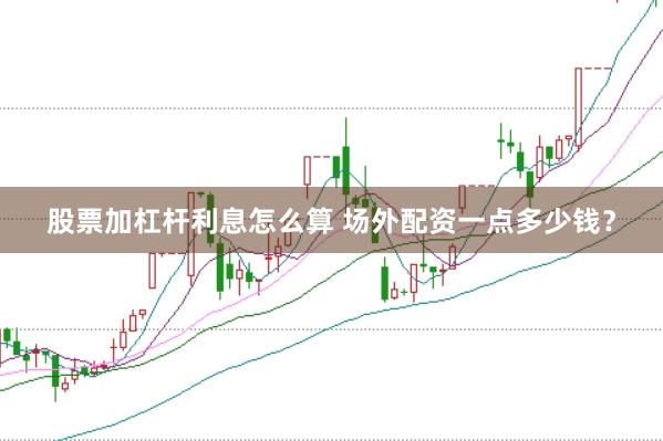 股票加杠杆利息怎么算 场外配资一点多少钱？