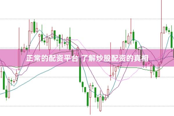 正常的配资平台 了解炒股配资的真相