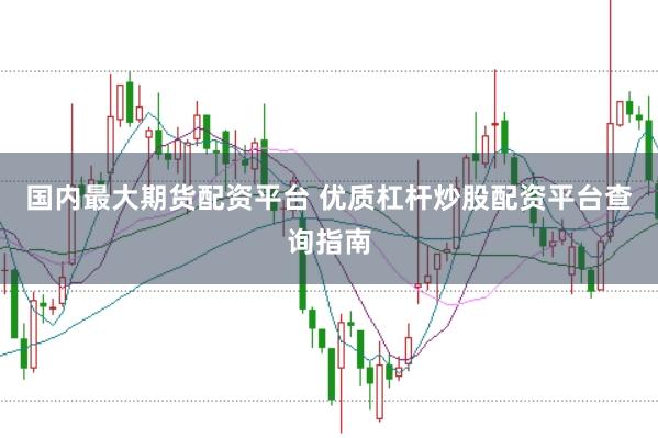 国内最大期货配资平台 优质杠杆炒股配资平台查询指南