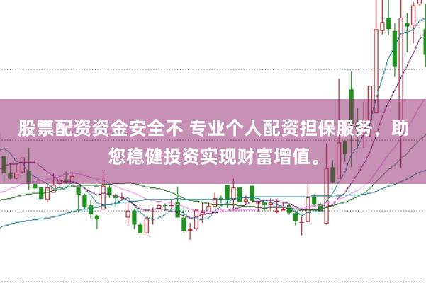 股票配资资金安全不 专业个人配资担保服务，助您稳健投资实现财富增值。