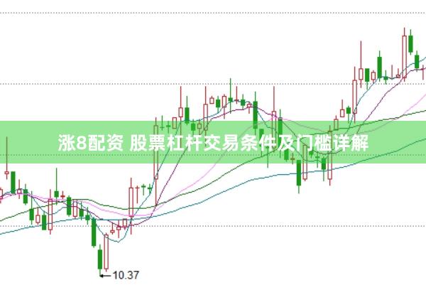 涨8配资 股票杠杆交易条件及门槛详解
