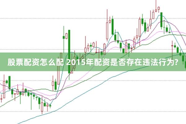 股票配资怎么配 2015年配资是否存在违法行为?