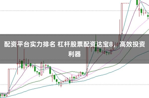 配资平台实力排名 杠杆股票配资达宝8，高效投资利器