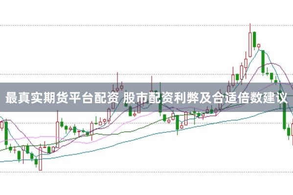 最真实期货平台配资 股市配资利弊及合适倍数建议