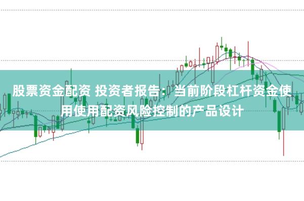股票资金配资 投资者报告：当前阶段杠杆资金使用使用配资风险控制的产品设计