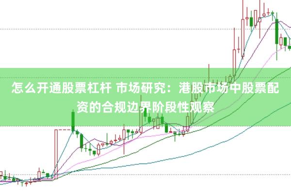 怎么开通股票杠杆 市场研究：港股市场中股票配资的合规边界阶段性观察