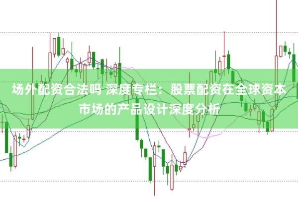 场外配资合法吗 深度专栏：股票配资在全球资本市场的产品设计深度分析