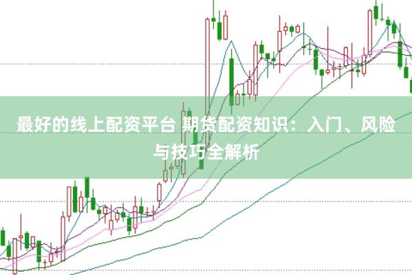 最好的线上配资平台 期货配资知识：入门、风险与技巧全解析