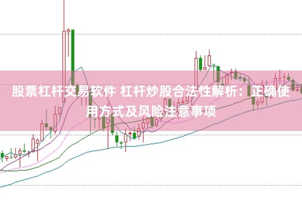 股票杠杆交易软件 杠杆炒股合法性解析：正确使用方式及风险注意事项