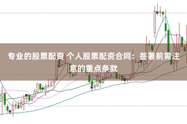 专业的股票配资 个人股票配资合同：签署前需注意的重点条款