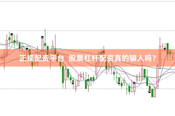 正规配资平台  股票杠杆配资真的骗人吗？