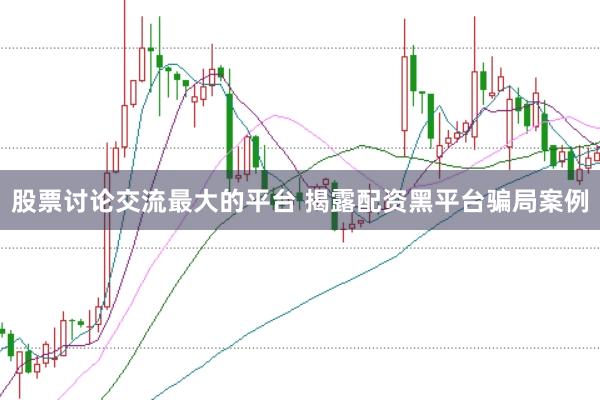 股票讨论交流最大的平台 揭露配资黑平台骗局案例