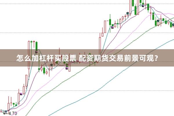 怎么加杠杆买股票 配资期货交易前景可观？