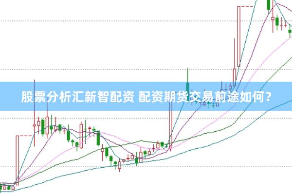 股票分析汇新智配资 配资期货交易前途如何？