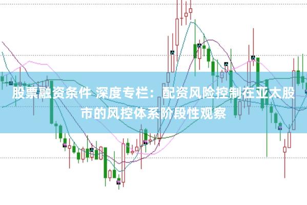 股票融资条件 深度专栏：配资风险控制在亚太股市的风控体系阶段性观察