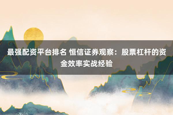 最强配资平台排名 恒信证券观察：股票杠杆的资金效率实战经验