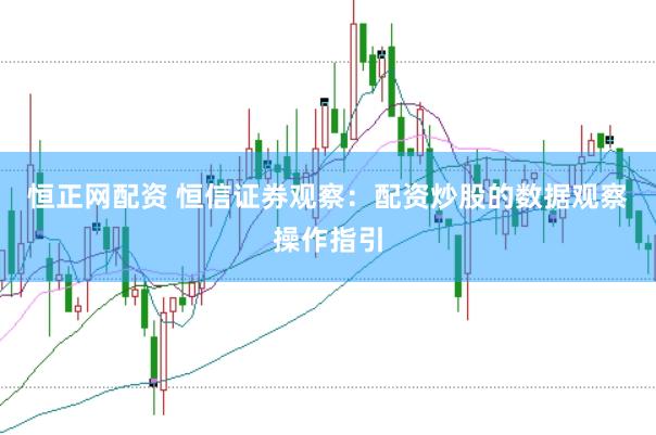 恒正网配资 恒信证券观察：配资炒股的数据观察操作指引