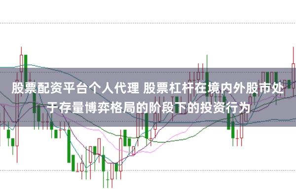 股票配资平台个人代理 股票杠杆在境内外股市处于存量博弈格局的阶段下的投资行为